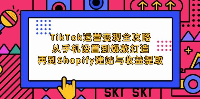 （12622期）TikTok运营变现全攻略：从手机设置到爆款打造，再到Shopify建站与收益提取-靠谱项目库