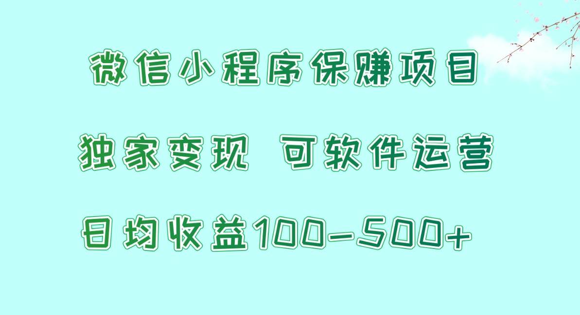微信小程序保赚项目，日均收益100~500+，独家变现，可软件运营-靠谱项目库