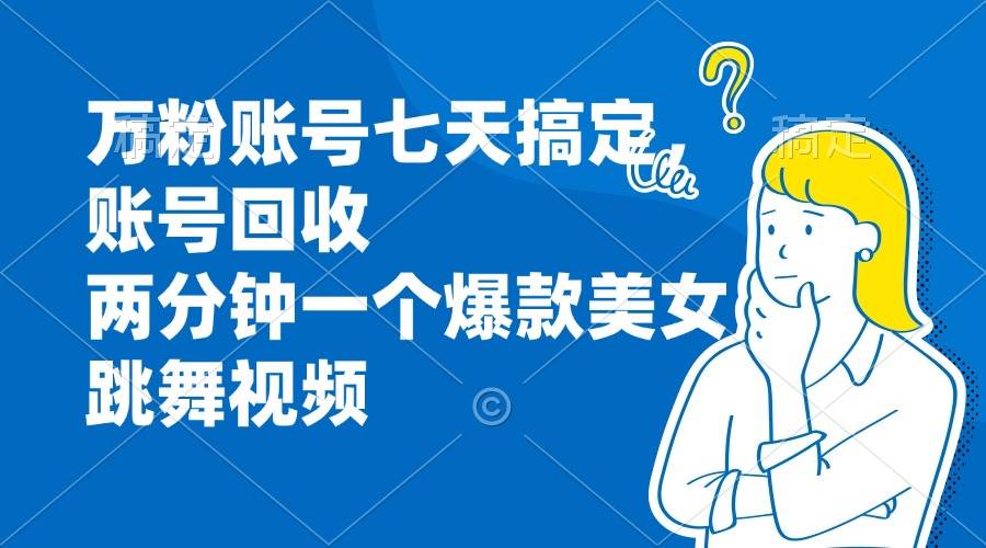 （13136期）万粉账号七天搞定，账号回收，两分钟一个爆款美女跳舞视频-靠谱项目库