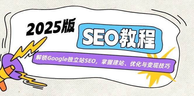 2025版SEO教程：解锁Google独立站SEO，掌握建站、优化与变现技巧-靠谱项目库