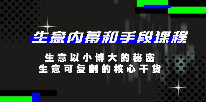 生意内幕和手段课程，生意以小博大的秘密，生意可复制的核心干货（20节）-靠谱项目库