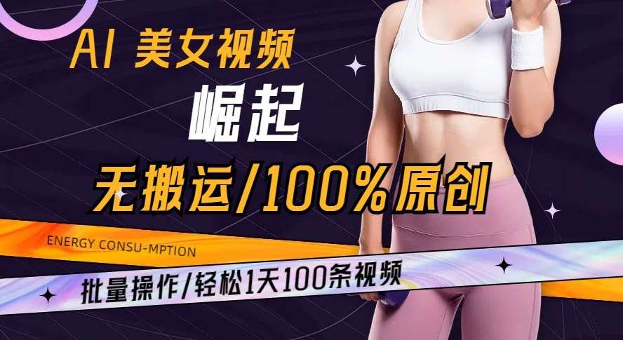 AI美女视频崛起玩法无搬运100%原创批量操作轻松1天100条【揭秘】-靠谱项目库