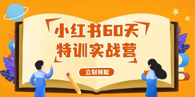 小红书60天特训实战营（系统课）从0打造能赚钱的小红书账号（55节课）-靠谱项目库