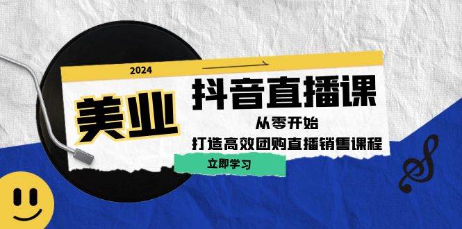 美业抖音直播课：从零开始，打造高效团购直播销售-靠谱项目库