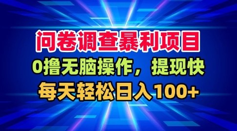 问卷调查暴利项目，0撸无脑操作，提现快，每天轻松日入100+【揭秘】-靠谱项目库