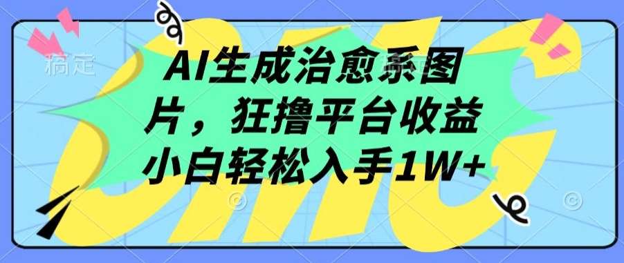 AI生成治愈系图片，狂撸平台收益，小白轻松入手1W+【揭秘】-靠谱项目库