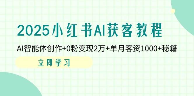 （14301期）2025小红书AI获客教程：AI智能体创作+0粉变现2万+单月客资1000+秘籍-靠谱项目库