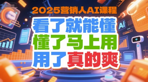 2025营销人AI课程,看了就能懂,懂了马上用,用了真的爽-靠谱项目库