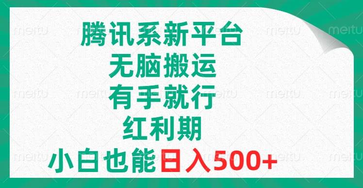 （8366期）腾讯系新平台，无脑搬运，有手就行，红利期，小白也能日入500+-靠谱项目库
