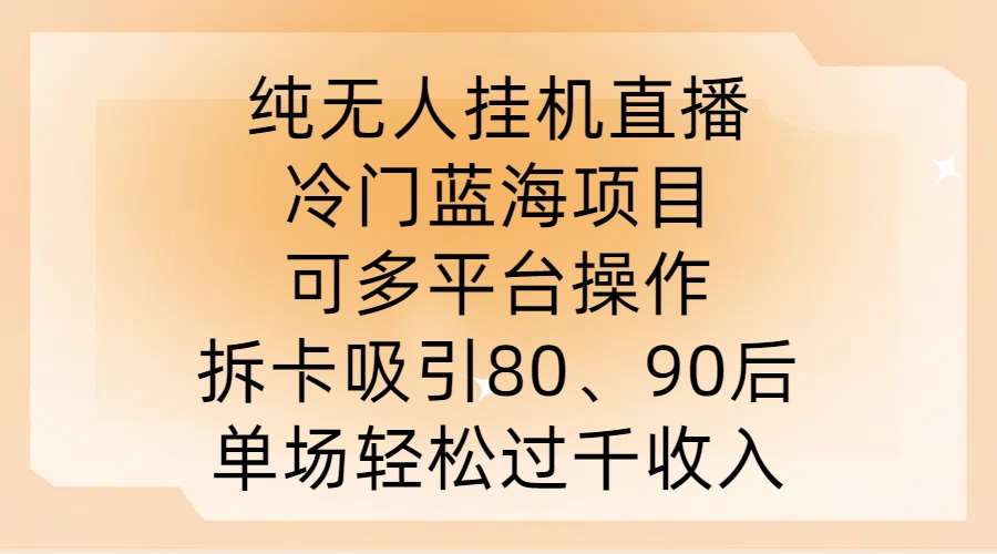 纯无人挂JI直播,冷门蓝海项目,可多平台操作,拆卡吸引80、90后,单场轻松过千收入【揭秘】-靠谱项目库
