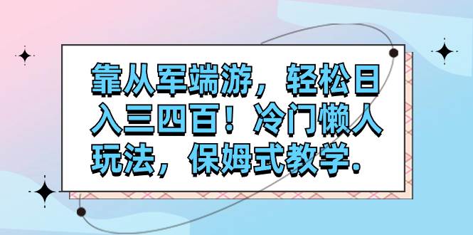 (7675期)靠从军端游,轻松日入三四百!冷门懒人玩法,保姆式教学.-靠谱项目库
