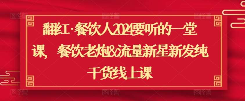 翻红·餐饮人2024要听的一堂课，餐饮老炮&流量新星新发纯干货线上课-靠谱项目库
