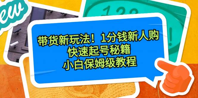 带货新玩法!1分钱新人购,快速起号秘籍!小白保姆级教程-靠谱项目库