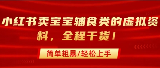 小红书卖宝宝辅食类的虚拟资料，从引流到私域变现，全程干货，简单粗暴，轻松上手-靠谱项目库