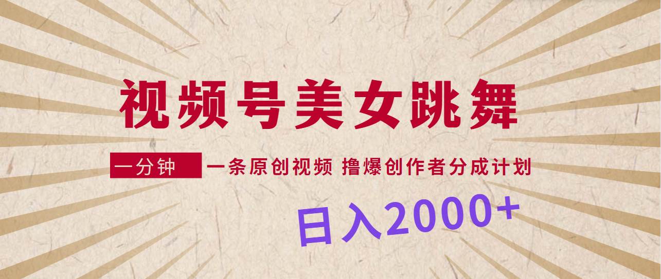 视频号，美女跳舞，一分钟一条原创视频，撸爆创作者分成计划，日入2000+-靠谱项目库