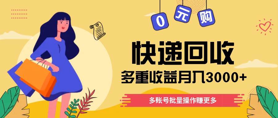 快递回收多重收益玩法，多账号批量操作，新手小白也能搬砖月入3000+！-靠谱项目库