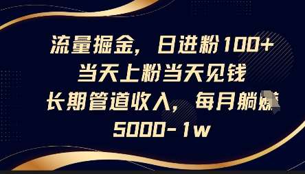 流量掘金，日进粉100+，当天上粉当天见钱，长期管道收入，每月躺挣5k-靠谱项目库