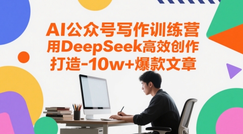 AI公众号写作训练营，用DeepSeek高效创作，打造10w+爆款文章-靠谱项目库