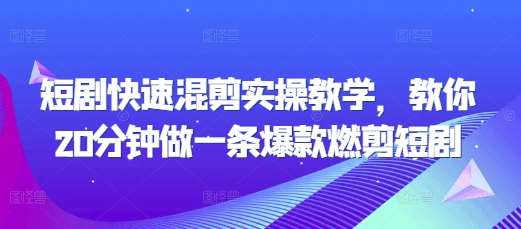 短剧快速混剪实操教学,教你20分钟做一条爆款燃剪短剧-靠谱项目库