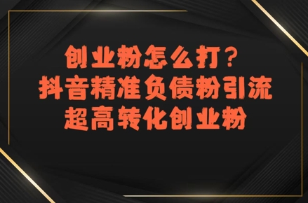 创业粉怎么打？抖音精准负债粉引流，超高转化创业粉-靠谱项目库
