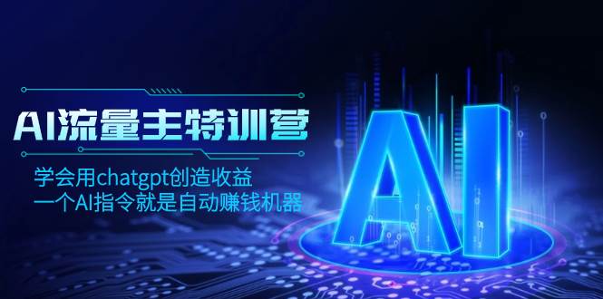 （8175期）AI流量主训练营，学会用chatgpt创造收益，一个AI指令就是自动赚钱机器-靠谱项目库