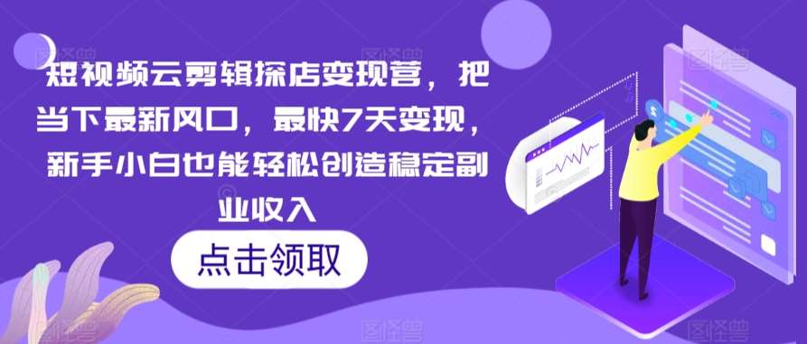 短视频云剪辑探店变现营，把当下最新风口，最快7天变现，新手小白也能轻松创造稳定副业收入-靠谱项目库