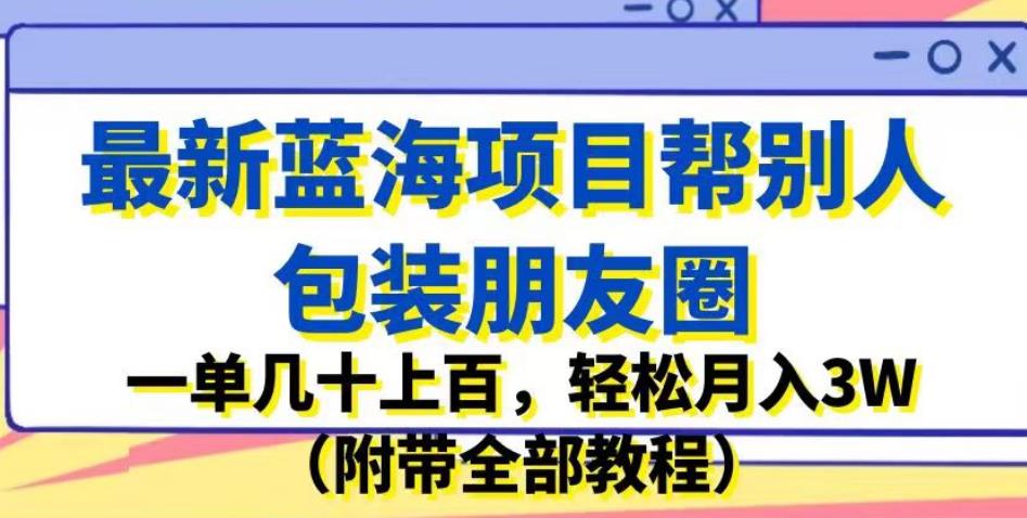 最新蓝海项目帮别人包装朋友圈,一单几十上百,轻松月入3W(附带全部教程)-靠谱项目库