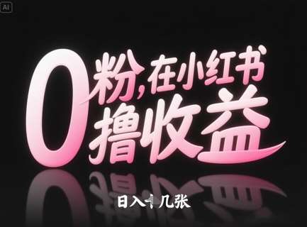 0粉在小红书撸收益，日入几张-靠谱项目库