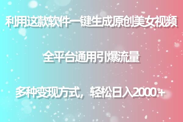 利用这款软件一键生成原创美女视频 全平台通用引爆流量 多种变现日入2000＋-靠谱项目库