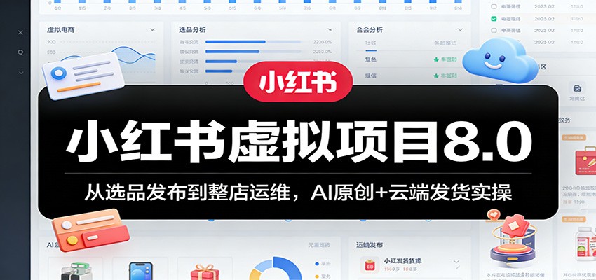 小红书虚拟项目8.0:从选品发布到整店运维,AI原创+云端发货实操-靠谱项目库