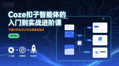 Coze扣子智能体的入门到实战进阶课，不懂代码也可以学会搭建智能体-靠谱项目库