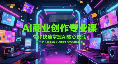 AI商业创作专业课，带你快速掌握AI核心技能，并一站式助你成为AI商业视频创作专家-靠谱项目库