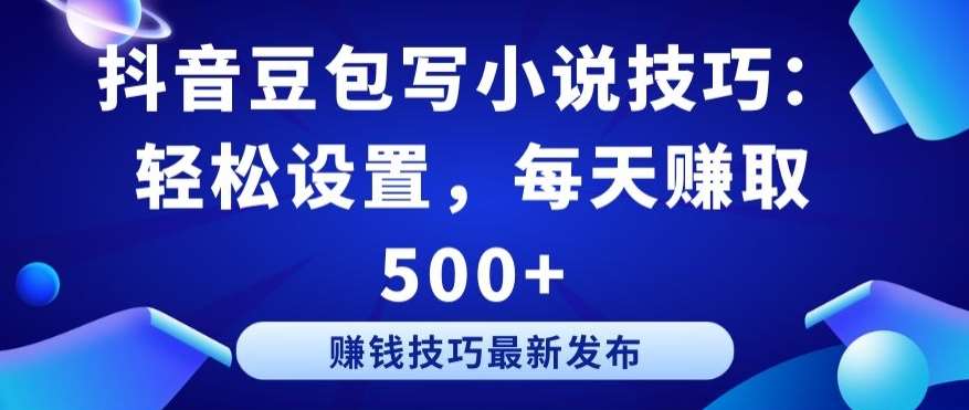 抖音豆包写小说技巧：轻松设置，每天赚取 500+【揭秘】-靠谱项目库
