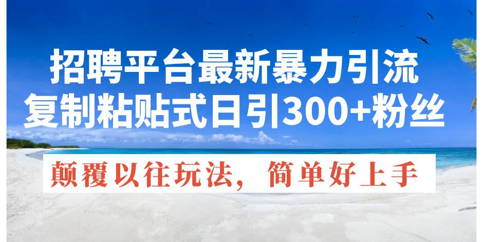 招聘平台最新暴力引流,复制粘贴式日引300+粉丝,颠覆以往垃圾玩法,简...-靠谱项目库