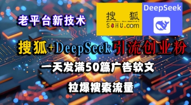 搜狐+DeepSeek引流创业粉，老平台新技术，一天发满50篇广告软文，拉爆搜索流量-靠谱项目库