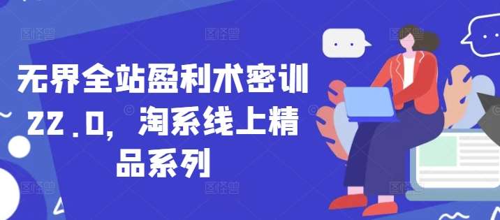 无界全站盈利术密训22.0，淘系线上精品系列-靠谱项目库