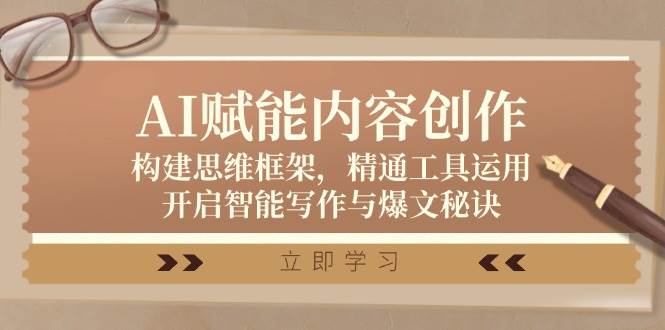 AI赋能内容创作：构建思维框架，精通工具运用，开启智能写作与爆文秘诀-靠谱项目库