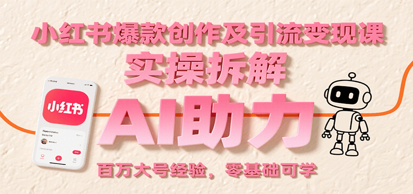 小红书爆款创作及引流变现课:实操拆解,AI助力,百万大号经验,零基础可学-靠谱项目库