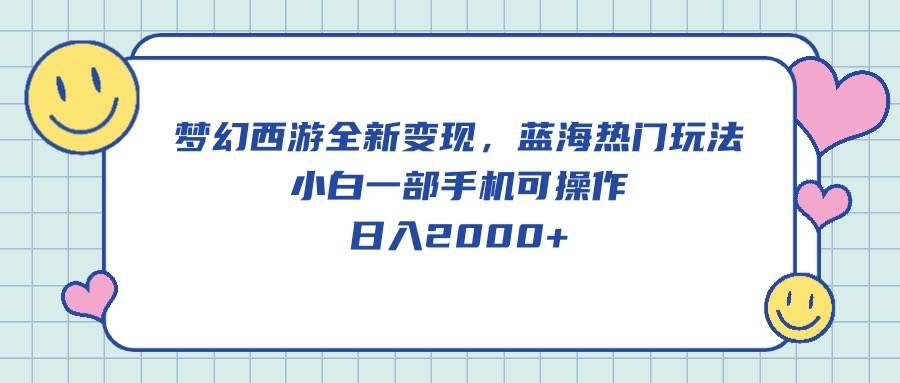 梦幻西游全新变现，蓝海热门玩法，小白一部手机可操作，日入2000+-靠谱项目库