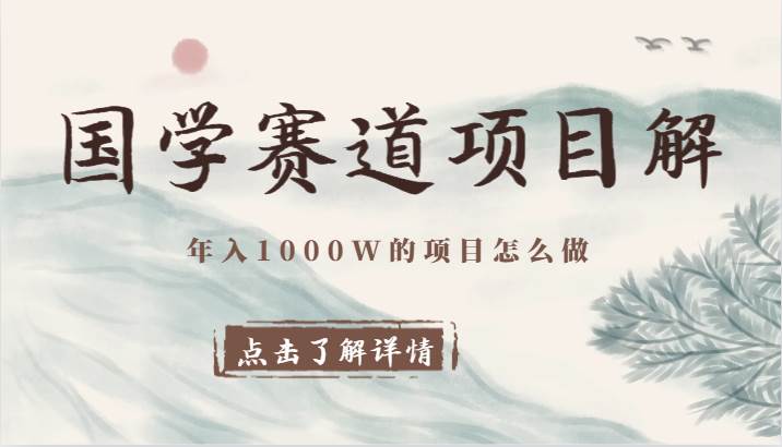 国学赛道项目拆解,全是干货,年入1000W的项目应该怎么做,思维提升-靠谱项目库