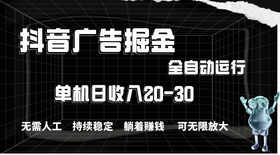 抖音广告掘金，单机产值20-30，全程自动化操作-靠谱项目库
