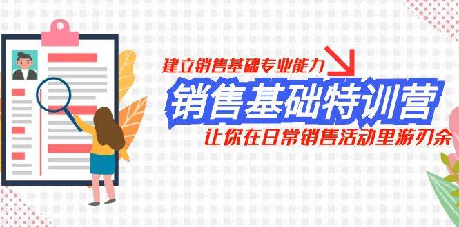 （7957期）销售基础特训营，建立销售基础专业能力，让你在日常销售活动里游刃余-靠谱项目库