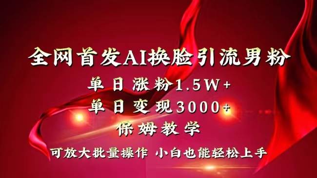 （8507期）全网独创首发AI换脸引流男粉单日涨粉1.5W+变现3000+小白也能上手快速拿结果-靠谱项目库