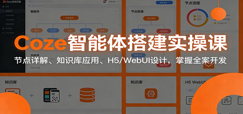 Coze智能体搭建实操课：节点详解、知识库应用、H5/WebUI设计，掌握全案开发-靠谱项目库