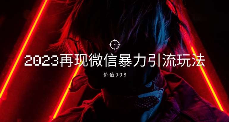 价值998元2023最新微信暴力引流玩法，日引流50-100+-靠谱项目库
