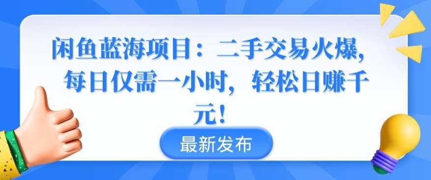 闲鱼蓝海项目:二手交易火爆,每日仅需一小时,轻松日赚千元【揭秘】-靠谱项目库