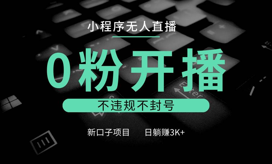 小程序无人直播，0粉开播，不违规不封号，新口子项目，小白日躺赚3K+-靠谱项目库