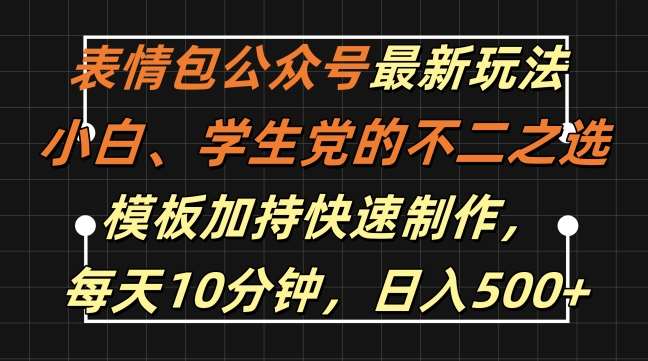 表情包公众号最新玩法,小白、学生党的不二之选,模板加持快速制作,每天10分钟,日入500+-靠谱项目库
