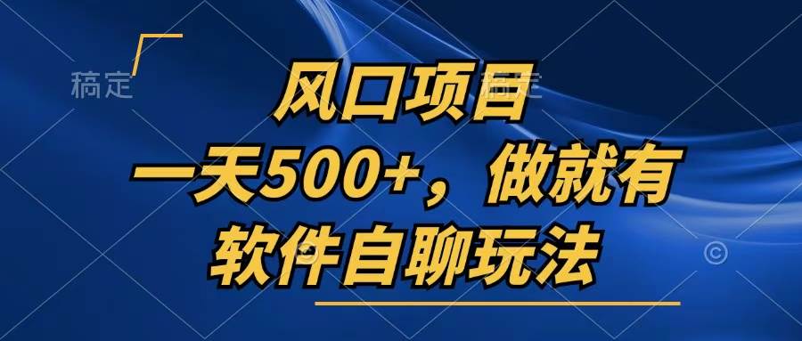 （13087期）一天500+，只要做就有，软件自聊玩法-靠谱项目库
