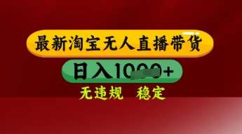 【最新】淘宝无人直播带货，独家技术，日入多张，无违规无封号，操作简单，长期稳定【揭秘】-靠谱项目库